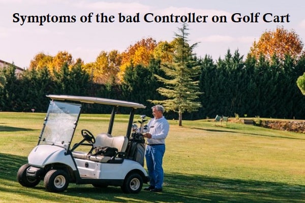 Symptoms of the bad controller on Golf cart
