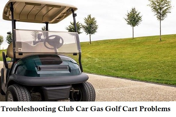 troubleshooting club car gas golf cart problems