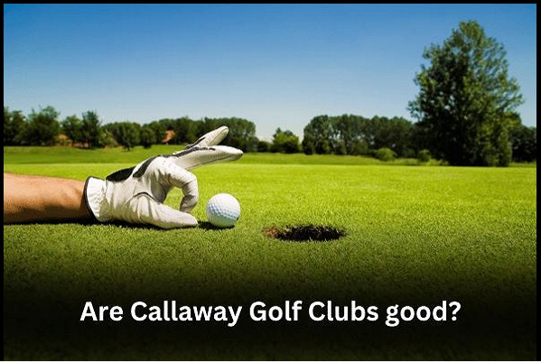 Are Callaway Golf Clubs Good