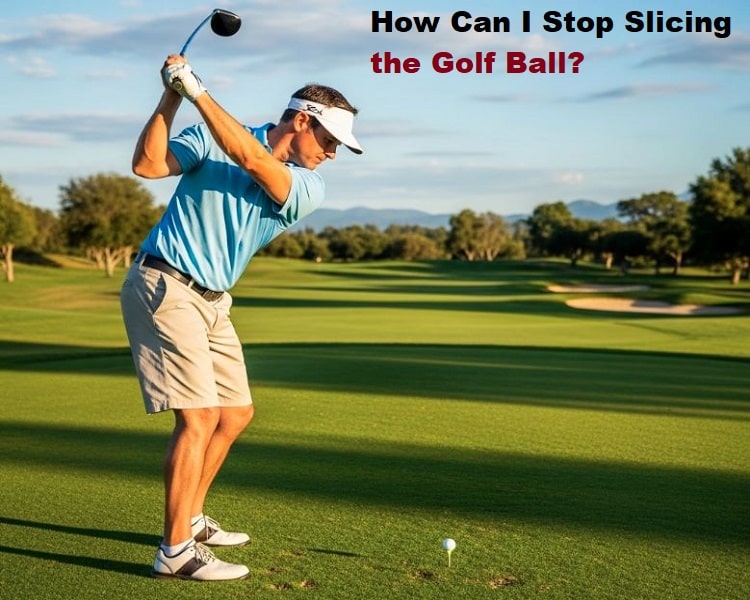 How Can I Stop Slicing the Golf Ball